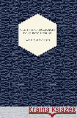 Old French Romances Done into English (1896) Morris, William 9781447470427 Goldstein Press