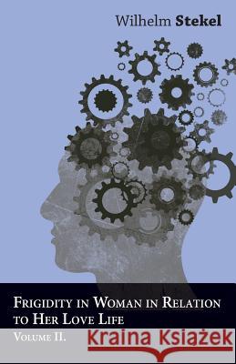 Frigidity in Woman in Relation to Her Love Life - Volume II Wilhelm Stekel 9781447472704