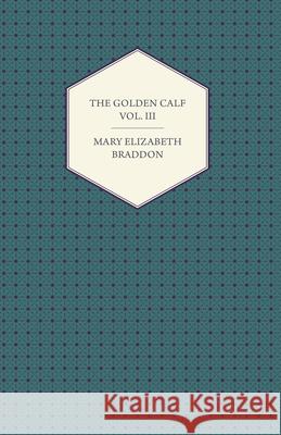 The Golden Calf Vol. III Braddon, Mary Elizabeth 9781447473091