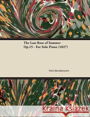 The Last Rose of Summer Op.15 - For Solo Piano (1827) Felix Mendelssohn 9781447473947 Read Books