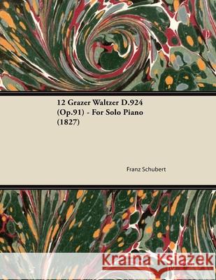 12 Grazer Waltzer D.924 (Op.91) - For Solo Piano (1827) Franz Schubert 9781447474012 Barton Press
