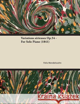 Variations Sérieuses Op.54 - For Solo Piano (1841) Mendelssohn, Felix 9781447474623
