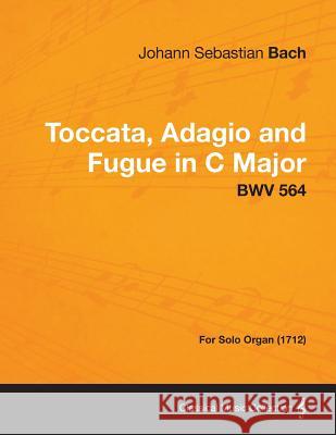 Toccata, Adagio and Fugue in C Major - Bwv 564 - For Solo Organ (1712) Bach, Johann Sebastian 9781447474968