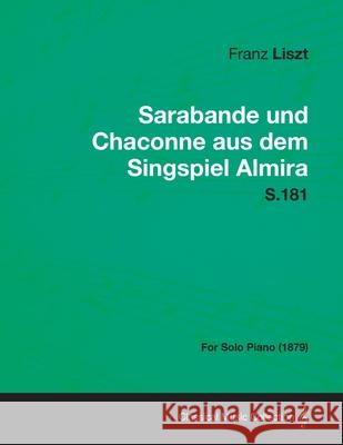 Sarabande und Chaconne aus dem Singspiel Almira S.181 - For Solo Piano (1879) Liszt, Franz 9781447475262