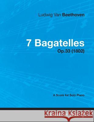 7 Bagatelles - Op. 33 - A Score for Solo Piano: With a Biography by Joseph Otten Beethoven, Ludwig Van 9781447475583 Cousens Press