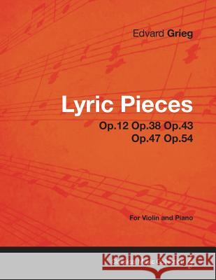 Lyric Pieces Op.12 Op.38 Op.43 Op.47 Op.54 - For Violin and Piano Edvard Grieg 9781447475620