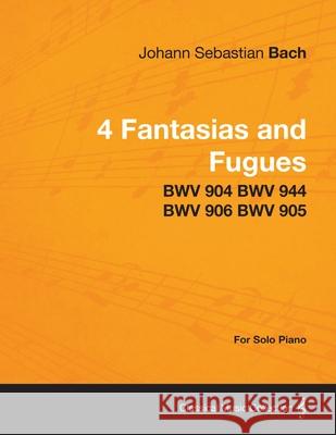 4 Fantasias and Fugues By Bach - BWV 904 BWV 944 BWV 906 BWV 905 - For Solo Piano Johann Sebastian Bach 9781447475729