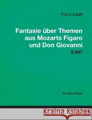 Fantasie Uber Themen Aus Mozarts Figaro Und Don Giovanni S.697 - For Solo Piano Franz Liszt 9781447476153