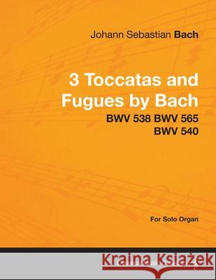 3 Toccatas and Fugues by Bach - BWV 538 BWV 565 BWV 540 - For Solo Organ Johann Sebastian Bach 9781447476351