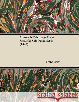 Années de Pèlerinage II - A Score for Solo Piano S.161 (1849) Liszt, Franz 9781447476658 Alofsin Press
