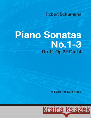 Piano Sonatas No.1-3 - A Score for Solo Piano Op.11 Op.22 Op.14 Robert Schumann 9781447476818 Read Books