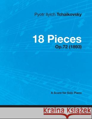 18 Pieces - A Score for Solo Piano Op.72 (1893) Pyotr Ilyich Tchaikovsky 9781447477006 Read Books