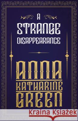 A Strange Disappearance Anna Katharine Green 9781447478607