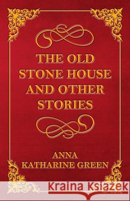 The Old Stone House and Other Stories Anna Katharine Green 9781447478690 Pomona Press