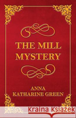 The Mill Mystery Anna Katharine Green 9781447478713 Richardson Press