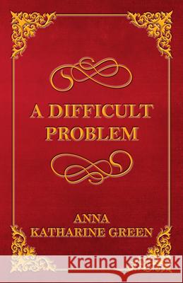 A Difficult Problem Anna Katherine Green 9781447478768 Read Books