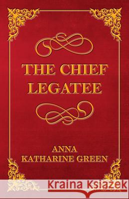 The Chief Legatee Anna Katharine Green 9781447478867 Ramsay Press