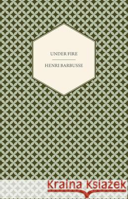 Under Fire - The Story of a Squad Barbusse, Henri 9781447479048 Slusser Press