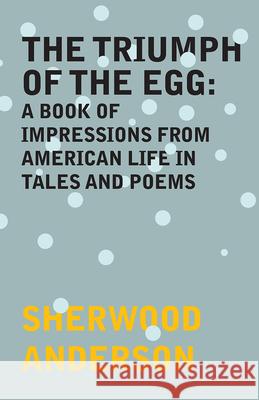 The Triumph of the Egg: A Book of Impressions From American Life in Tales and Poems Anderson, Sherwood 9781447479055 Spalding Press
