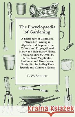 The Encyclopaedia of Gardening - A Dictionary of Cultivated Plants, Giving in Alphabetical Sequence the Culture and Propagation of Hardy and Half-Hard T. W. Sanders 9781447479512 Peffer Press