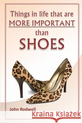 Things in life that are more important than shoes John Rodwell 9781447541240 Lulu.com