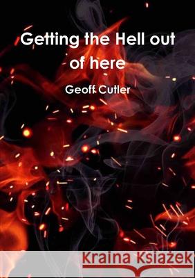 Getting the Hell out of Here Geoff Cutler 9781447557449 Lulu.com