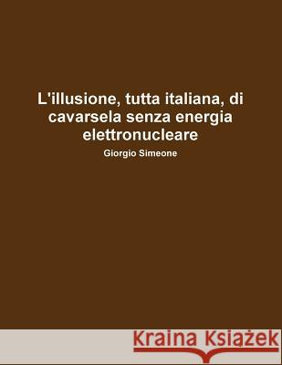 L'illusione, Tutta Italiana, Di Cavarsela Senza La Produzione Di Energia Elettronucleare. Giorgio Simeone 9781447579205