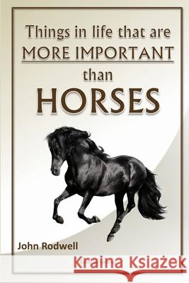 Things in life that are more important than horses John Rodwell 9781447619369 Lulu.com