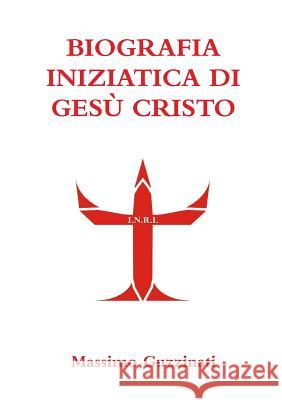 Biografia Iniziatica Di Gesu Cristo Massimo Guzzinati 9781447630609