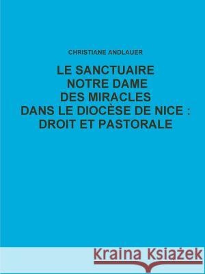 LE Sanctuaire Notre Dame DES Miracles Dans Le Diocese De Nice : Droit Et Pastorale CHRISTIANE ANDLAUER 9781447666882