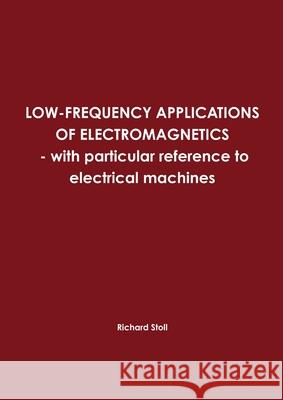 LOW-FREQUENCY APPLICATIONS OF ELECTROMAGNETICS - with Particular Reference to Electrical Machines Richard Stoll 9781447674054