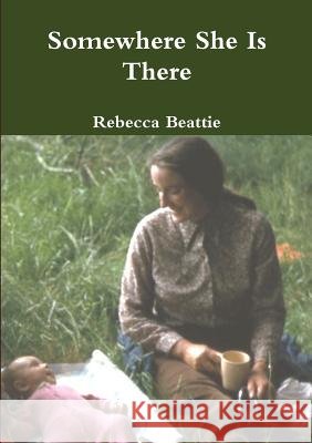 Somewhere She Is There Rebecca Beattie 9781447715405