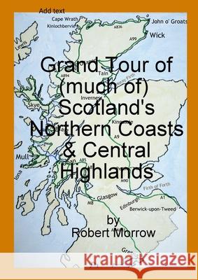 Grand Tour of (much of) Scotland's Northern Coasts & Central Highlands Robert Morrow 9781447716310