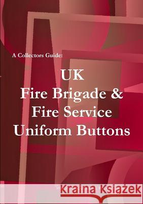 A Collectors Guide: UK Fire Brigade & Fire Service Uniform Buttons William C Southern, Robert T Howard 9781447722847