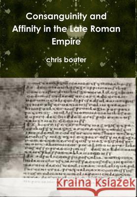 Consanguinity and Affinity in the Late Roman Empire MA chris bouter 9781447728344 Lulu.com