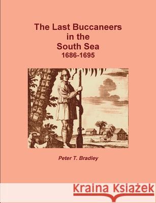 The Last Buccaneers in the South Sea 1686-95 Peter T. Bradley 9781447730187 Lulu.com