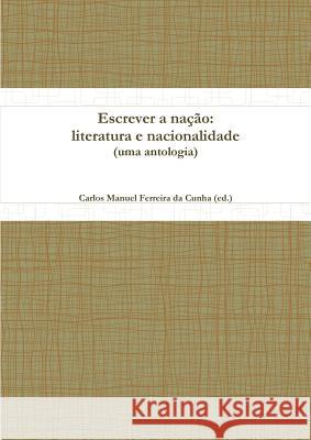 Escrever a Nacao: Literatura E Nacionalidade (uma Antologia) Carlos Manuel Ferreira da Cunha (ed.) 9781447731580