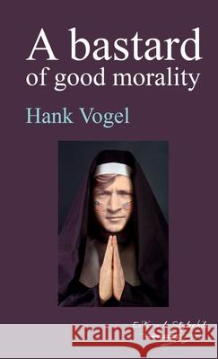 A bastard of good morality Hank Vogel 9781447734659