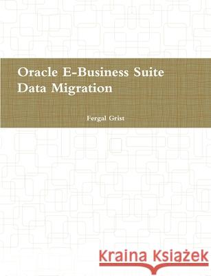 Oracle E-Business Suite, Data Migration Fergal Grist 9781447734796