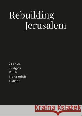 Rebuilding Jerusalem: Joshua Judges Ruth Ezra Nehemiah Esther Paul R. Friesen 9781447739180 Lulu.com