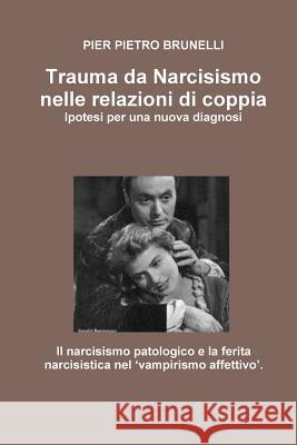 Trauma Da Narcisismo Nelle Relazioni Di Coppia. Pier Pietro Brunelli 9781447763307 Lulu Press Inc