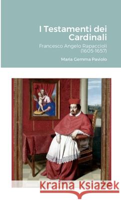 I Testamenti dei Cardinali: Francesco Angelo Rapaccioli (1605-1657) Maria Gemma Paviolo 9781447765592 Lulu.com