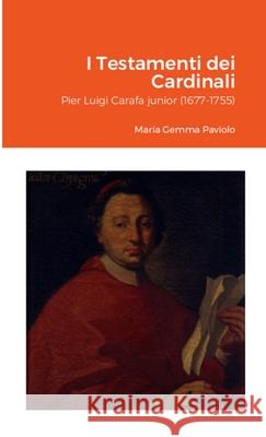 I Testamenti dei Cardinali: Pier Luigi Carafa junior (1677-1755) Maria Gemma Paviolo 9781447765882 Lulu.com