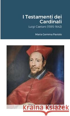 I Testamenti dei Cardinali: Luigi Caetani (1595-1642) Maria Gemma Paviolo 9781447766155 Lulu.com