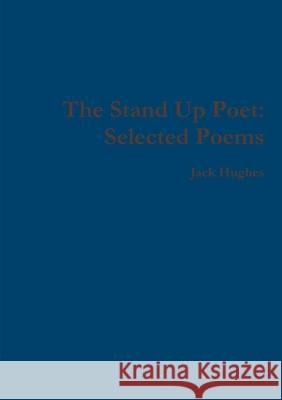 The Stand Up Poet: Selected Poems Jack Hughes 9781447766407