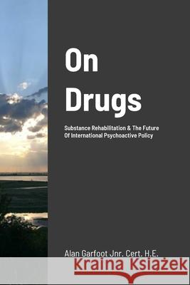 On Drugs: Substance Rehabilitation & The Future Of International Psychoactive Policy Alan Garfoot Teigan Jo Rose Simmonite 9781447783268 Lulu.com