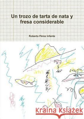 Un Trozo De Tarta De Nata y Fresa Considerable Roberto Perez Infante 9781447784241 Lulu Press Inc