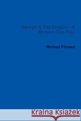 George & The Dragon - A Modern-Day-Play Michael Fitzalan 9781447790327 Lulu.com