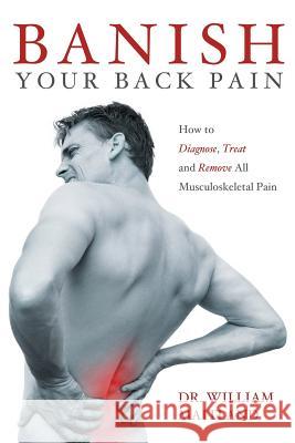 BANISH YOUR BACK PAIN: How to Diagnose Treat and Remove All Musculoskeletal Pain William Maitland 9781447791812 Lulu.com