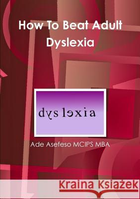 How To Beat Adult Dyslexia Asefeso McIps Mba, Ade 9781447797319 Lulu.com